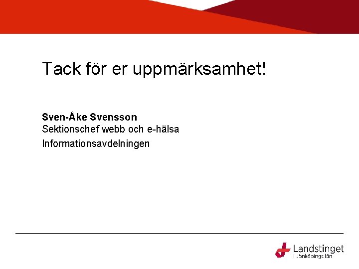 Tack för er uppmärksamhet! Sven-Åke Svensson Sektionschef webb och e-hälsa Informationsavdelningen 