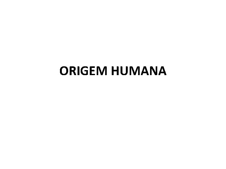 ORIGEM HUMANA 