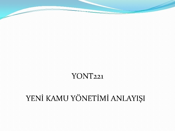 YONT 221 YENİ KAMU YÖNETİMİ ANLAYIŞI 