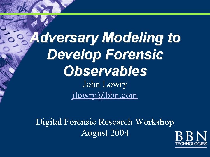 Adversary Modeling to Develop Forensic Observables John Lowry jlowry@bbn. com Digital Forensic Research Workshop