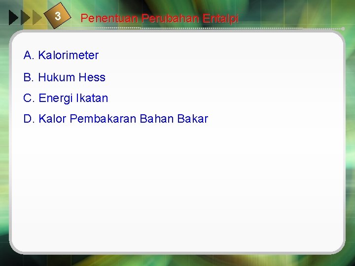 3 Penentuan Perubahan Entalpi A. Kalorimeter B. Hukum Hess C. Energi Ikatan D. Kalor