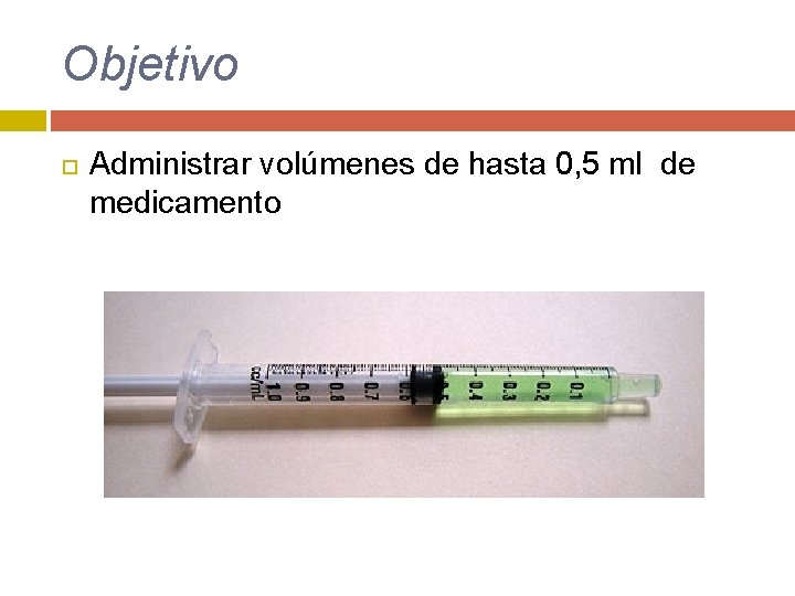 Objetivo Administrar volúmenes de hasta 0, 5 ml de medicamento 