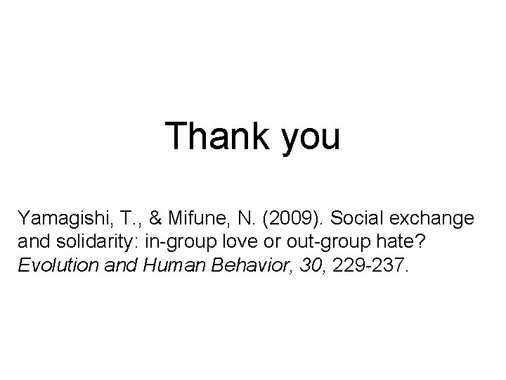 Thank you Yamagishi, T. , & Mifune, N. (2009). Social exchange and solidarity: in-group