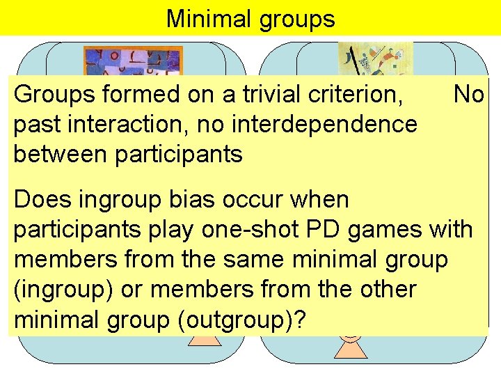 Minimal groups Groups formed on a trivial criterion, past interaction, no interdependence between participants