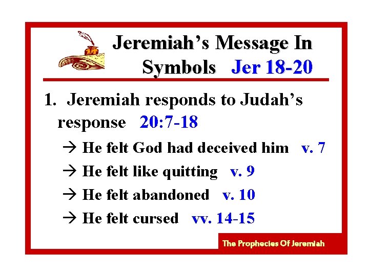 Jeremiah’s Message In Symbols Jer 18 -20 1. Jeremiah responds to Judah’s response 20: