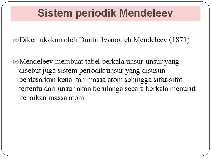 Sistem periodik Mendeleev Dikemukakan oleh Dmitri Ivanovich Mendeleev (1871) Mendeleev membuat tabel berkala unsur-unsur