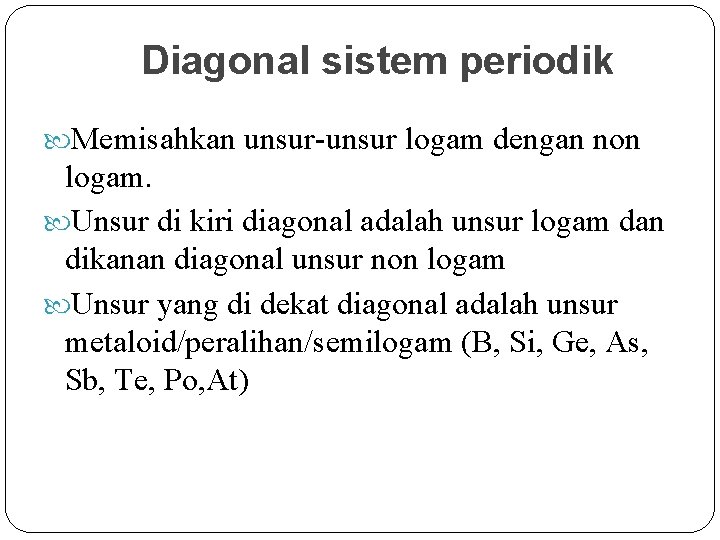 Diagonal sistem periodik Memisahkan unsur-unsur logam dengan non logam. Unsur di kiri diagonal adalah