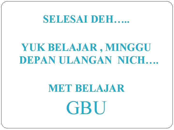 SELESAI DEH…. . YUK BELAJAR , MINGGU DEPAN ULANGAN NICH…. MET BELAJAR GBU 