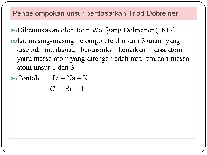 Pengelompokan unsur berdasarkan Triad Dobreiner Dikemukakan oleh John Wolfgang Dobreiner (1817) Isi: masing-masing kelompok