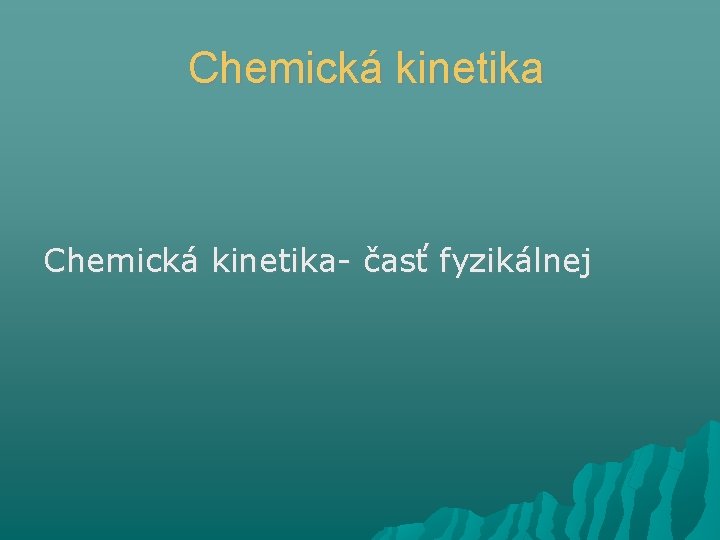 Chemická kinetika- časť fyzikálnej 