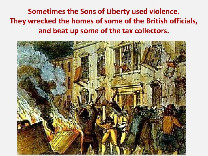 Sometimes the Sons of Liberty used violence. They wrecked the homes of some of