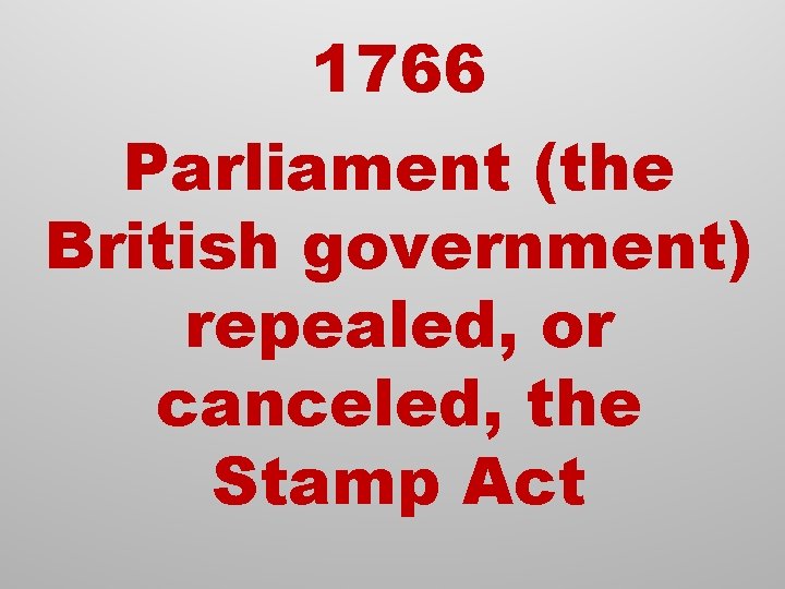 1766 Parliament (the British government) repealed, or canceled, the Stamp Act 