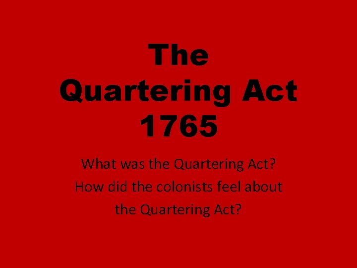 The Quartering Act 1765 What was the Quartering Act? How did the colonists feel