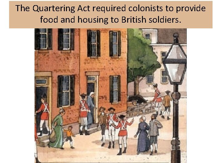 The Quartering Act required colonists to provide food and housing to British soldiers. 