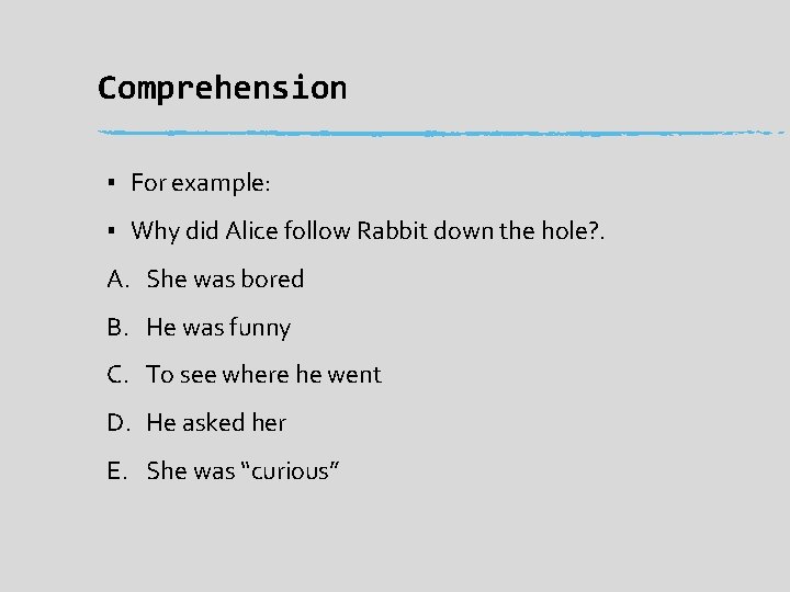 Comprehension ▪ For example: ▪ Why did Alice follow Rabbit down the hole? .