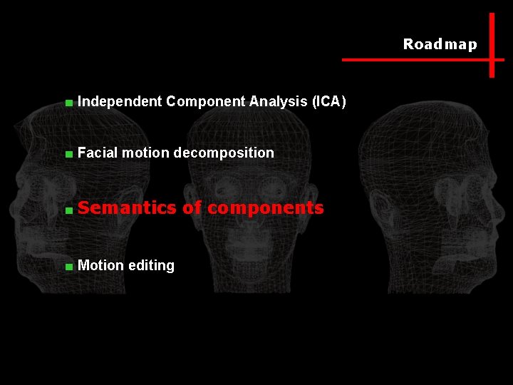 Roadmap ■ Independent Component Analysis (ICA) ■ Facial motion decomposition ■ Semantics of components