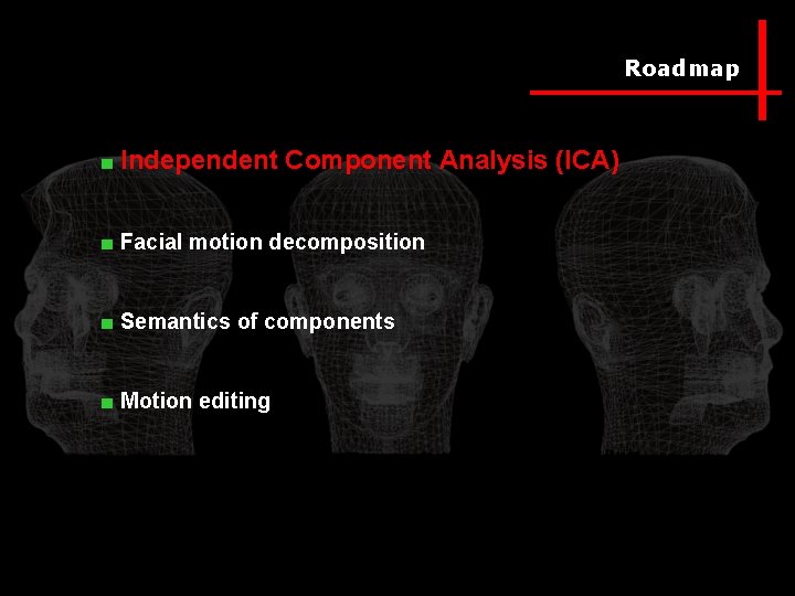 Roadmap ■ Independent Component Analysis (ICA) ■ Facial motion decomposition ■ Semantics of components