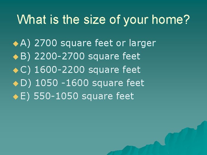 What is the size of your home? u A) 2700 square feet or larger