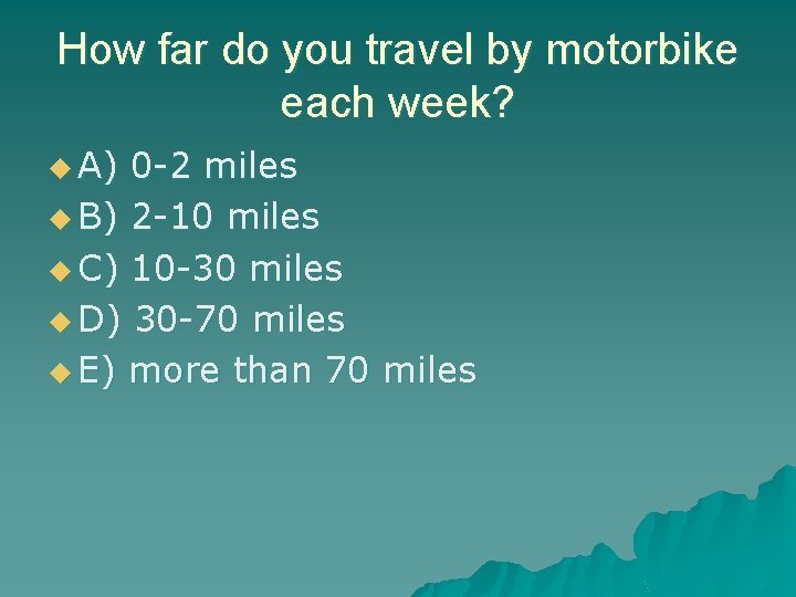 How far do you travel by motorbike each week? u A) 0 -2 miles