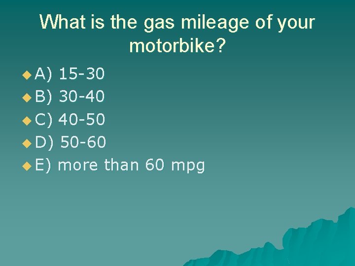 What is the gas mileage of your motorbike? u A) 15 -30 u B)