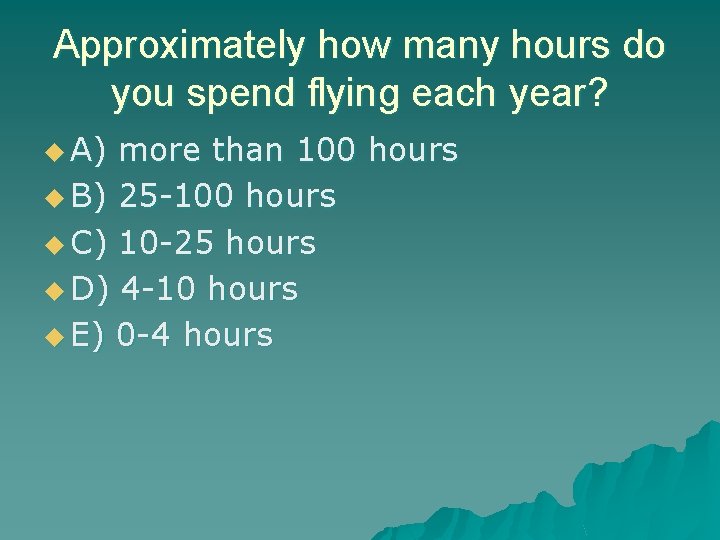 Approximately how many hours do you spend flying each year? u A) more than