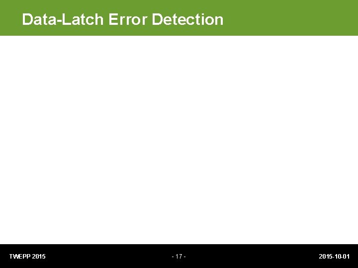 Data-Latch Error Detection TWEPP 2015 - 17 - 2015 -10 -01 