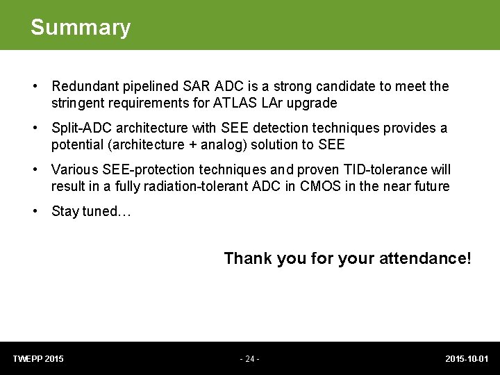 Summary • Redundant pipelined SAR ADC is a strong candidate to meet the stringent