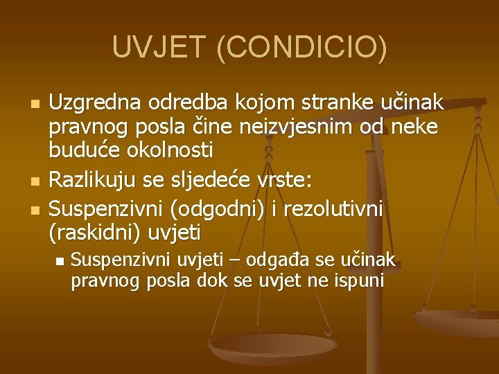 UVJET (CONDICIO) n n n Uzgredna odredba kojom stranke učinak pravnog posla čine neizvjesnim