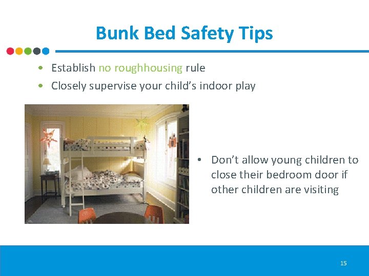 Bunk Bed Safety Tips • Establish no roughhousing rule • Closely supervise your child’s