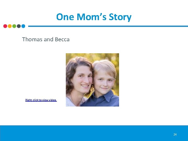 One Mom’s Story Thomas and Becca Right click to view video. 24 
