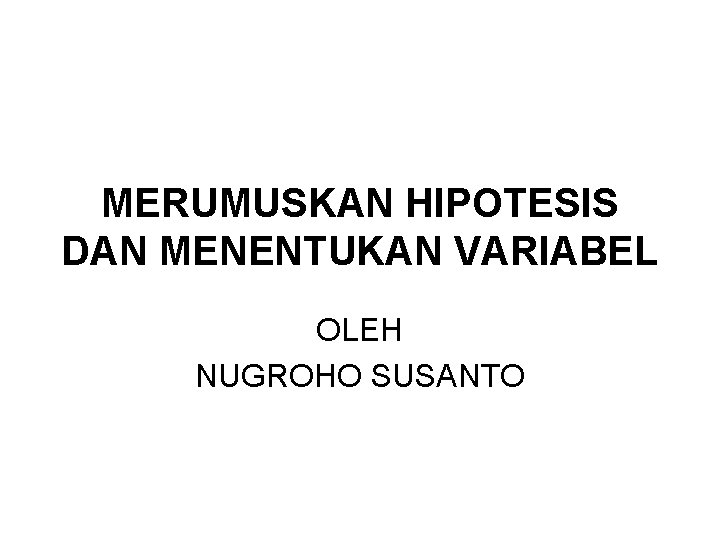 MERUMUSKAN HIPOTESIS DAN MENENTUKAN VARIABEL OLEH NUGROHO SUSANTO 