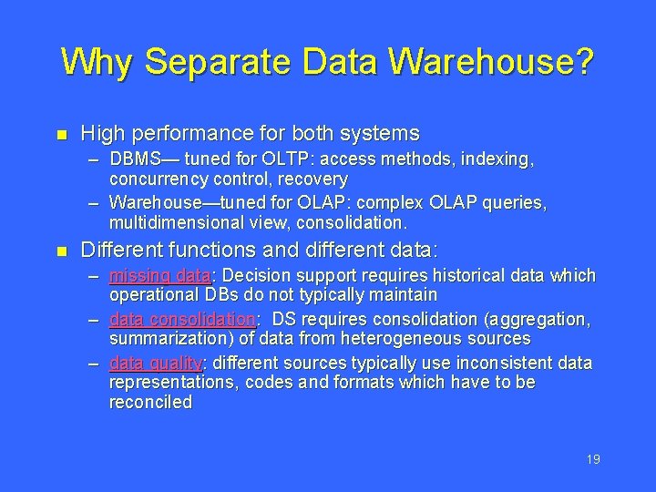 Why Separate Data Warehouse? n High performance for both systems – DBMS— tuned for