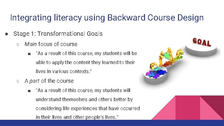 Integrating literacy using Backward Course Design ● Stage 1: Transformational Goals ○ Main focus