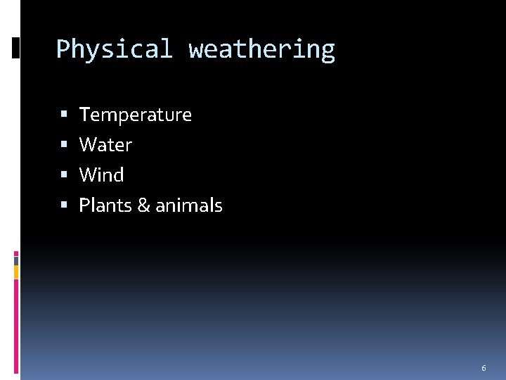 Physical weathering Temperature Water Wind Plants & animals 6 