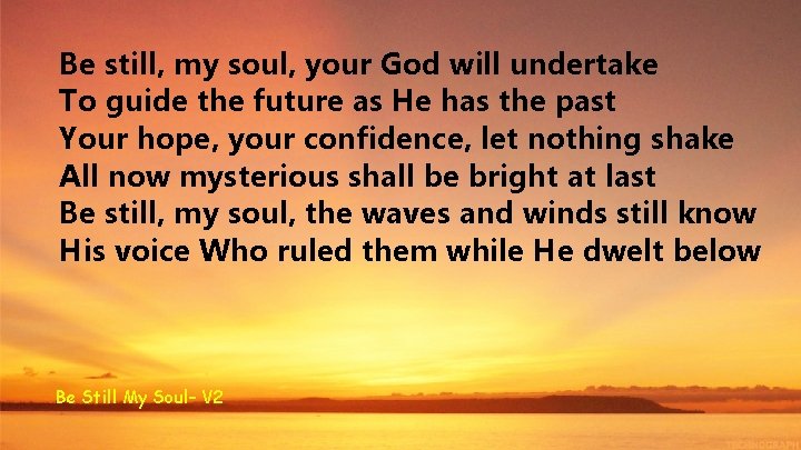 Be still, my soul, your God will undertake To guide the future as He