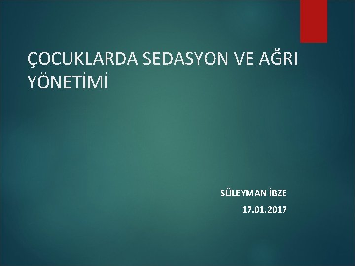 ÇOCUKLARDA SEDASYON VE AĞRI YÖNETİMİ SÜLEYMAN İBZE 17. 01. 2017 