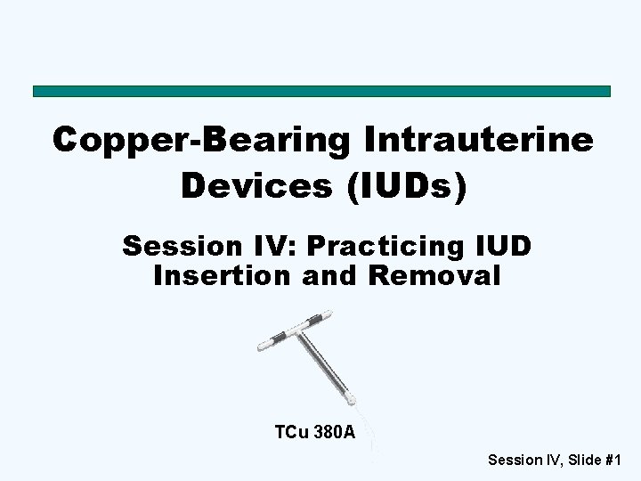 Copper-Bearing Intrauterine Devices (IUDs) Session IV: Practicing IUD Insertion and Removal TCu 380 A