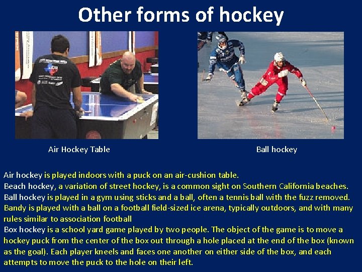Other forms of hockey Air Hockey Table Ball hockey Air hockey is played indoors