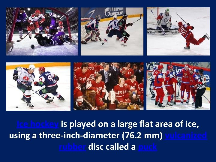 Ice hockey is played on a large flat area of ice, using a three-inch-diameter