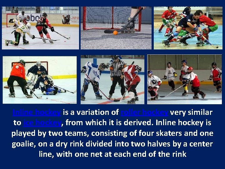 Inline hockey is a variation of roller hockey very similar to ice hockey, from