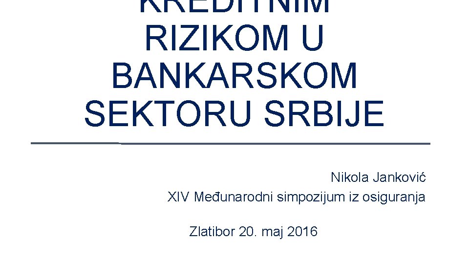 KREDITNIM RIZIKOM U BANKARSKOM SEKTORU SRBIJE Nikola Janković XIV Međunarodni simpozijum iz osiguranja Zlatibor