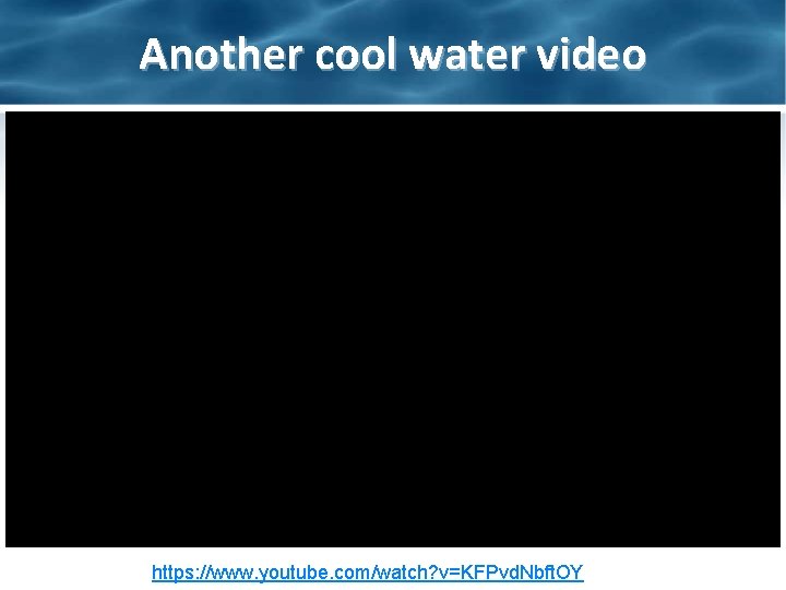 Another cool water video https: //www. youtube. com/watch? v=KFPvd. Nbft. OY 