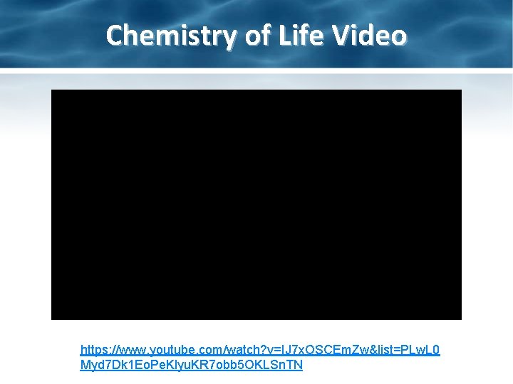 Chemistry of Life Video https: //www. youtube. com/watch? v=IJ 7 x. OSCEm. Zw&list=PLw. L