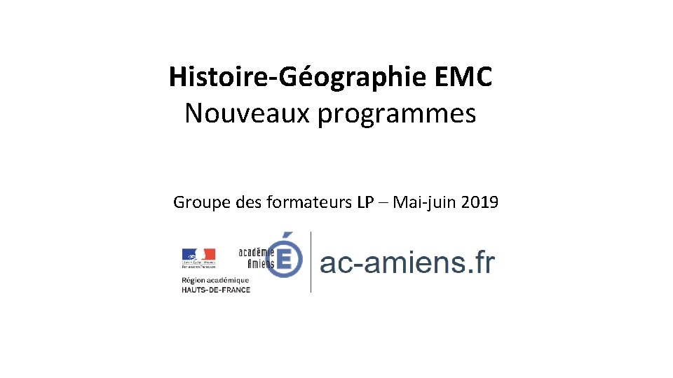 Histoire-Géographie EMC Nouveaux programmes Groupe des formateurs LP – Mai-juin 2019 Histoire-Géographie EMC Nouveaux programmes Groupe des formateurs LP – Mai-juin 2019