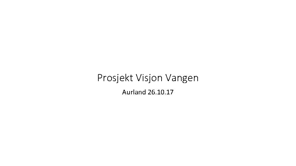 Prosjekt Visjon Vangen Aurland 26. 10. 17 