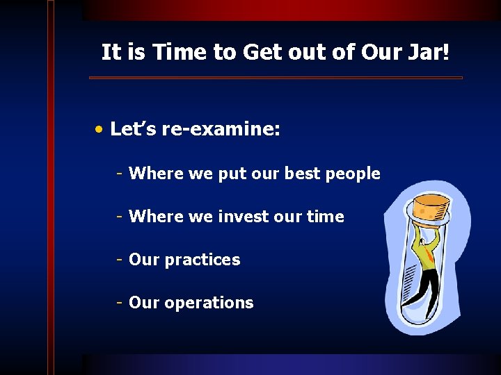 It is Time to Get out of Our Jar! • Let’s re-examine: - Where