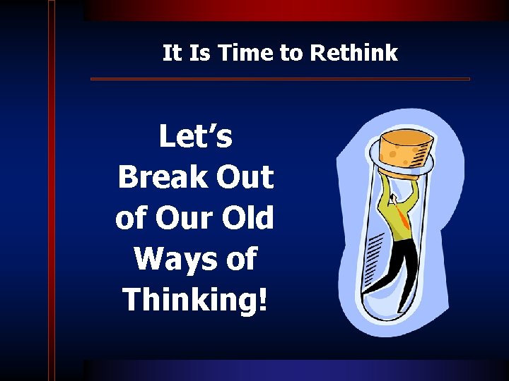 It Is Time to Rethink Let’s Break Out of Our Old Ways of Thinking!