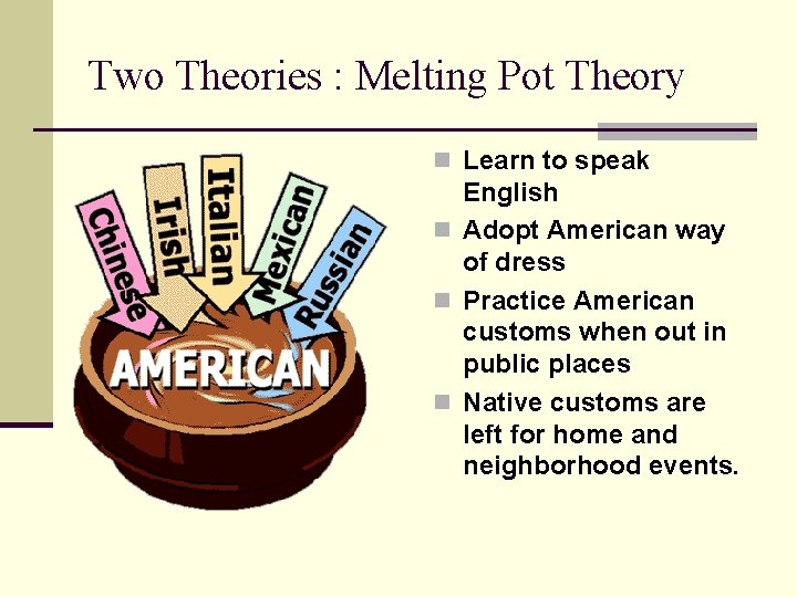 Two Theories : Melting Pot Theory n Learn to speak English n Adopt American