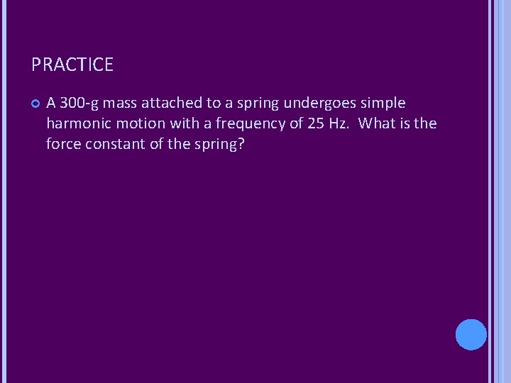 PRACTICE A 300 -g mass attached to a spring undergoes simple harmonic motion with