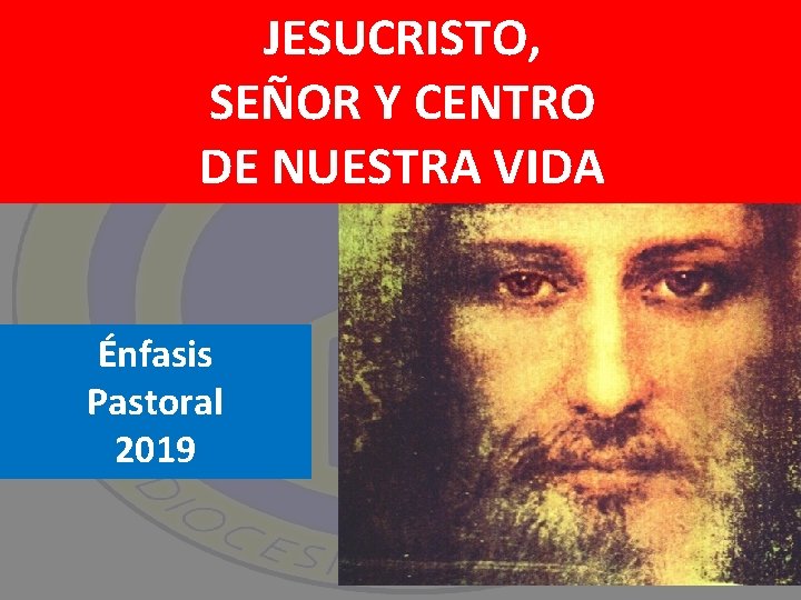 JESUCRISTO, SEÑOR Y CENTRO DE NUESTRA VIDA Énfasis Pastoral 2019 